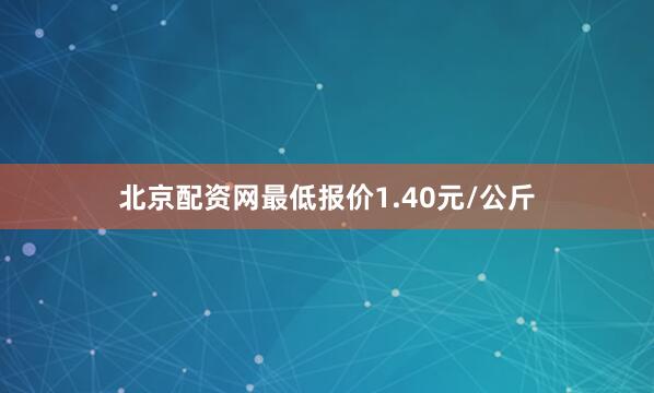 北京配资网最低报价1.40元/公斤