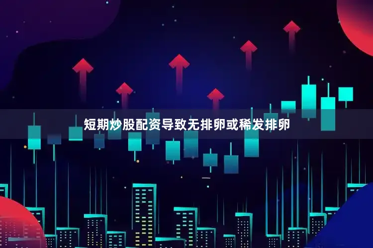 短期炒股配资导致无排卵或稀发排卵