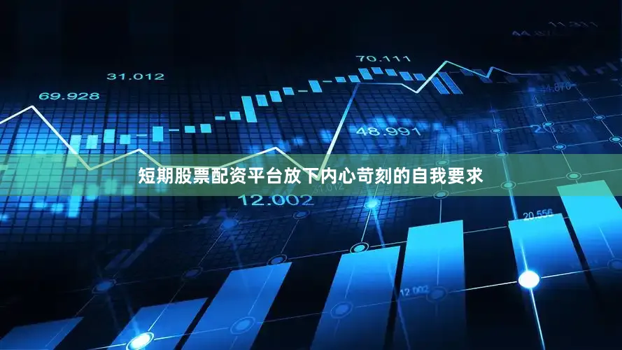 短期股票配资平台放下内心苛刻的自我要求