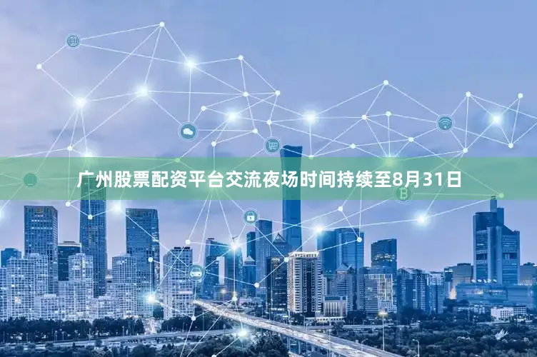 广州股票配资平台交流夜场时间持续至8月31日