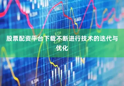 股票配资平台下载不断进行技术的迭代与优化