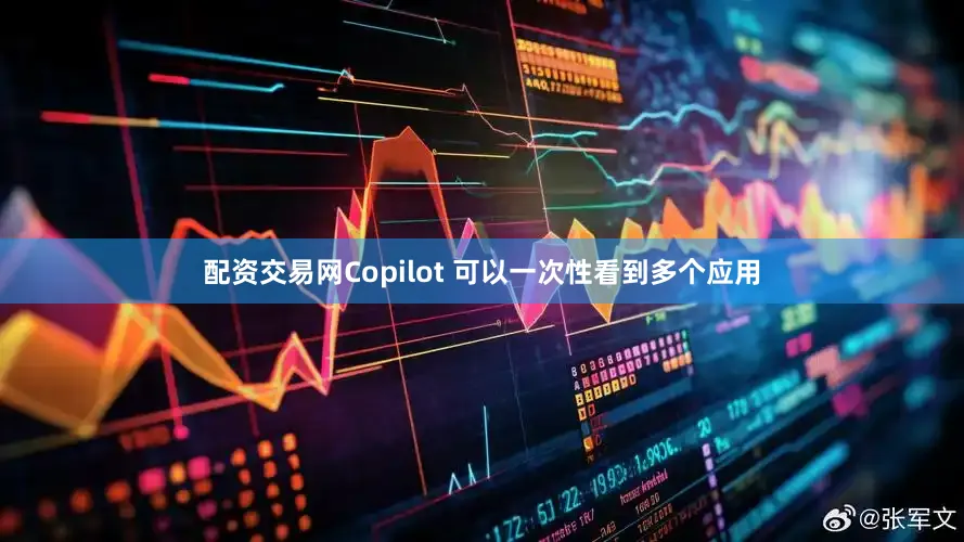 配资交易网Copilot 可以一次性看到多个应用