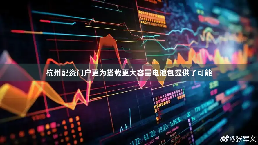 杭州配资门户更为搭载更大容量电池包提供了可能