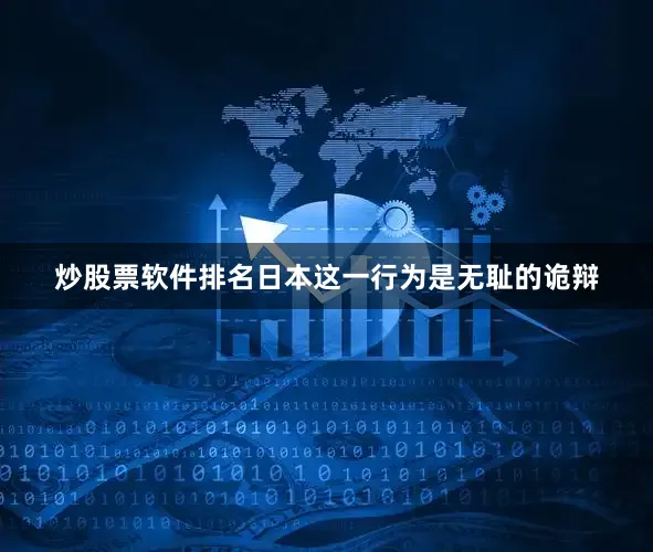 炒股票软件排名日本这一行为是无耻的诡辩