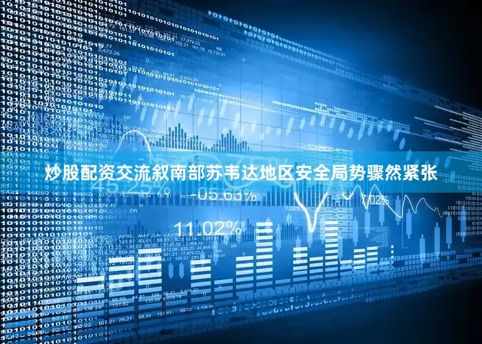 炒股配资交流叙南部苏韦达地区安全局势骤然紧张